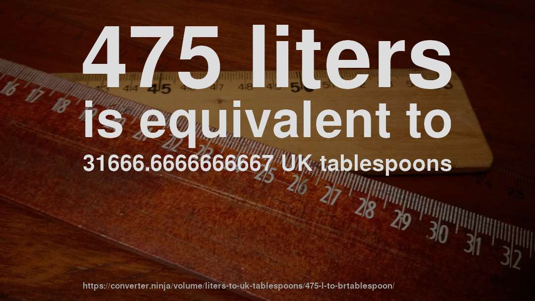 475 liters is equivalent to 31666.6666666667 UK tablespoons