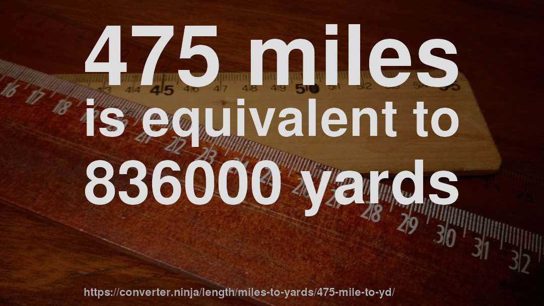475 miles is equivalent to 836000 yards
