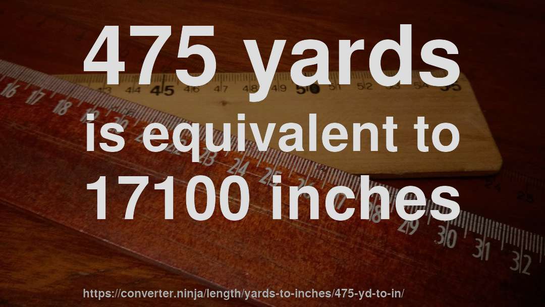 475 yards is equivalent to 17100 inches