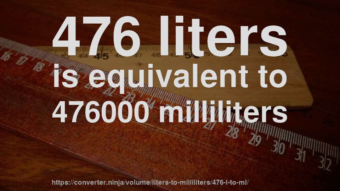 476 liters is equivalent to 476000 milliliters