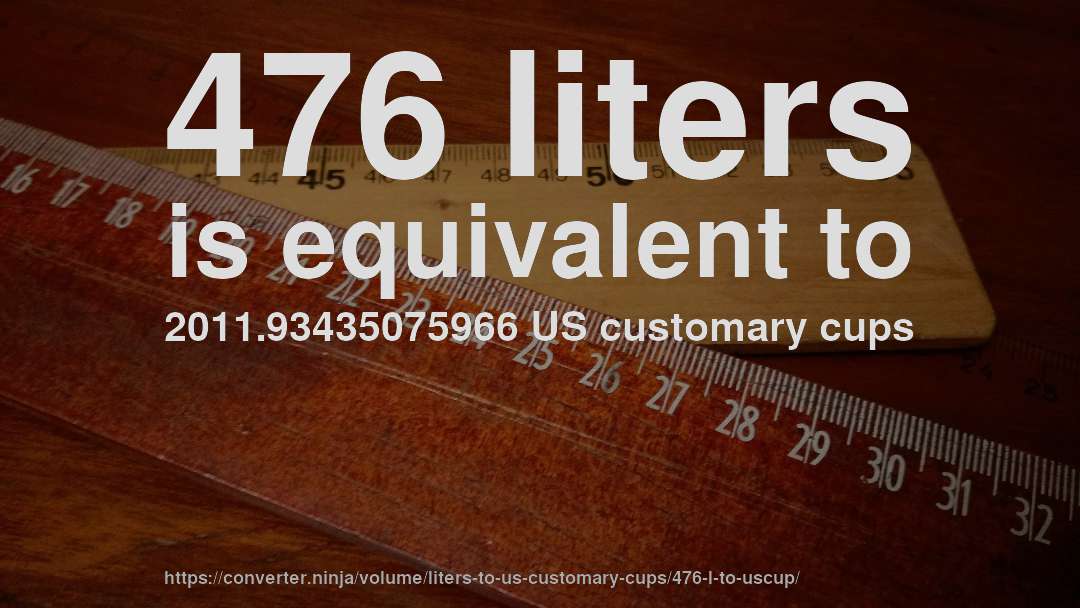476 liters is equivalent to 2011.93435075966 US customary cups