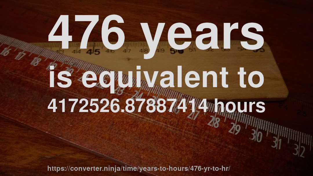 476 years is equivalent to 4172526.87887414 hours