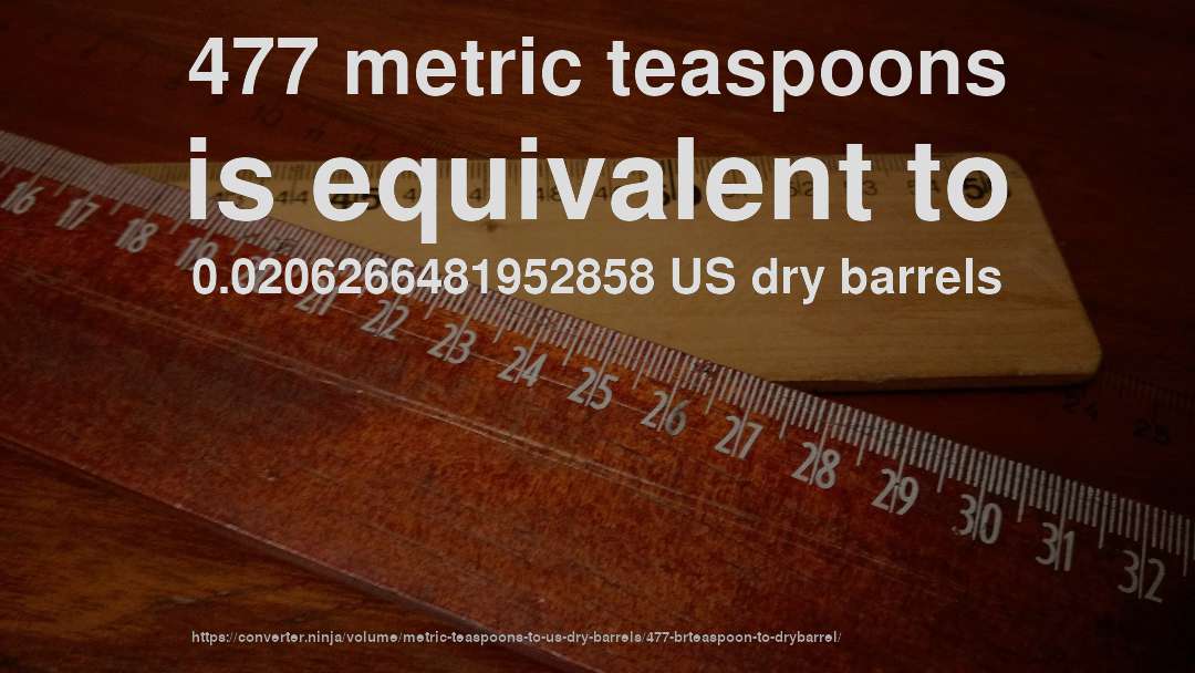 477 metric teaspoons is equivalent to 0.0206266481952858 US dry barrels
