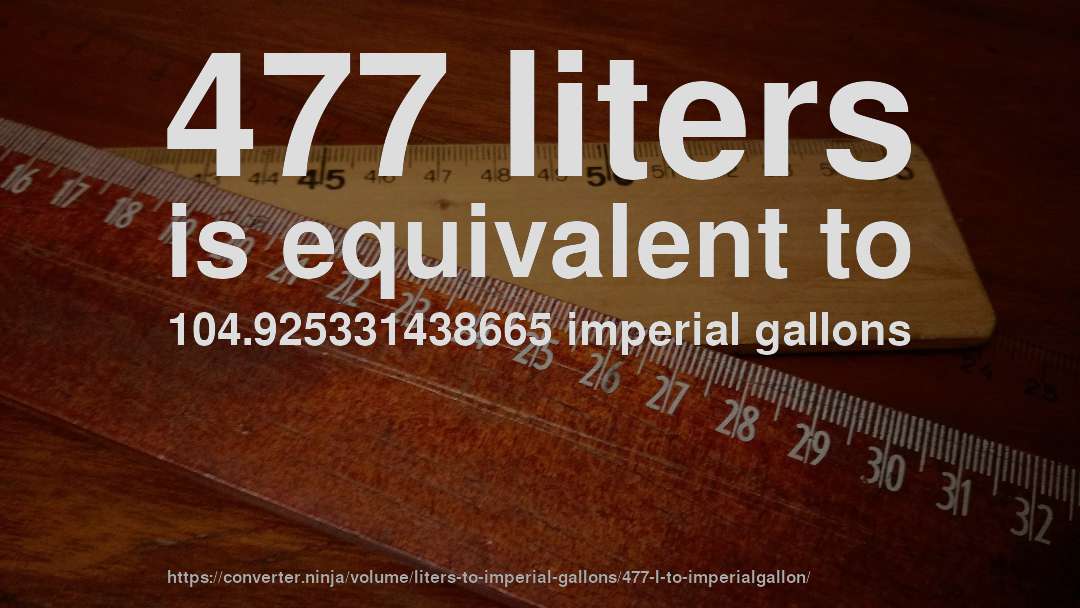 477 liters is equivalent to 104.925331438665 imperial gallons