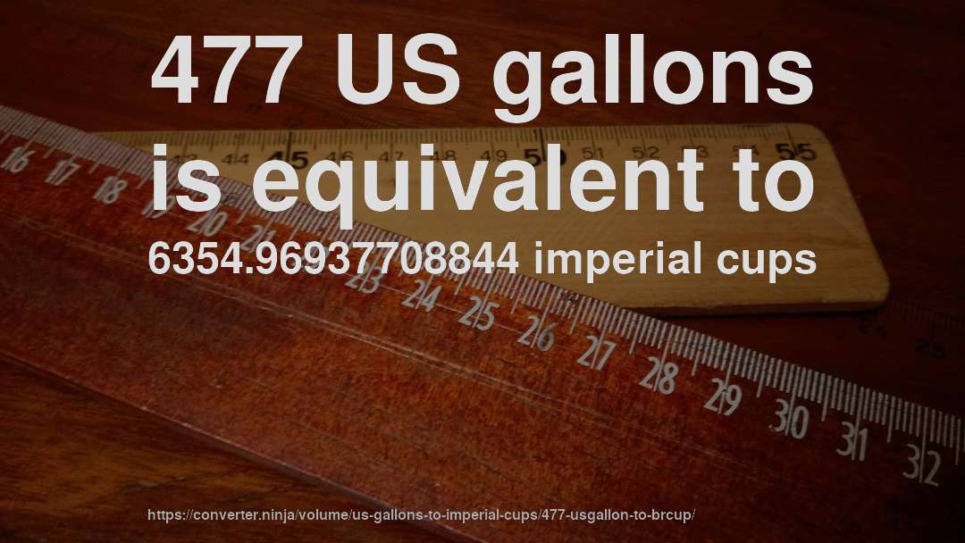 477 US gallons is equivalent to 6354.96937708844 imperial cups