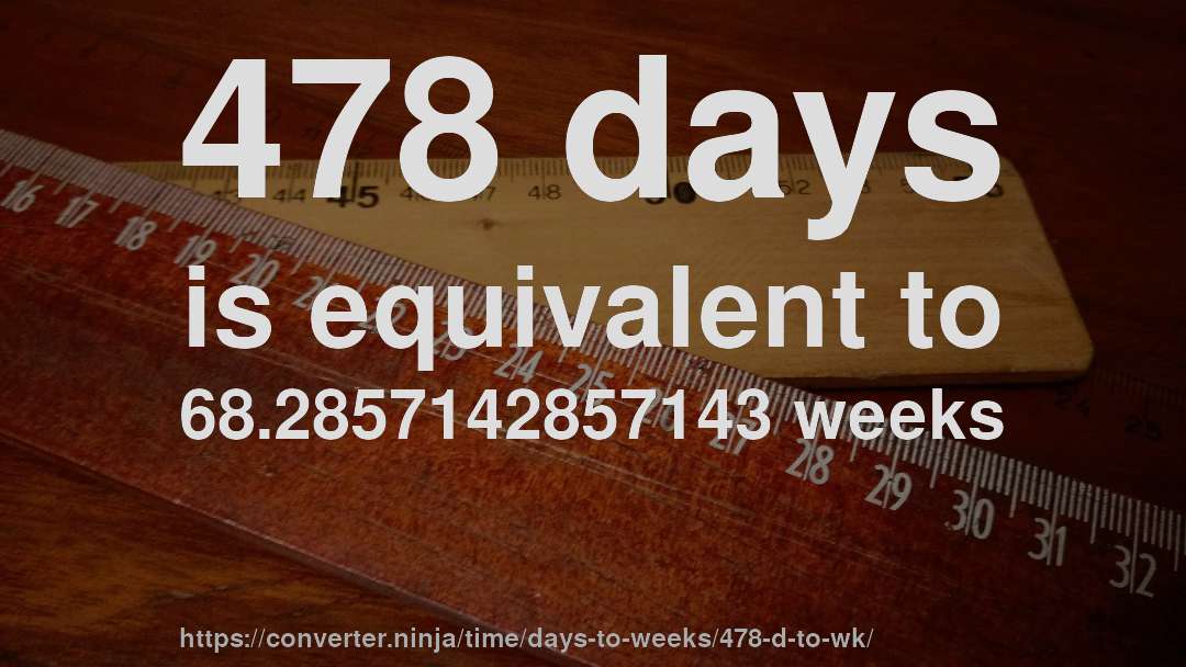 478 days is equivalent to 68.2857142857143 weeks