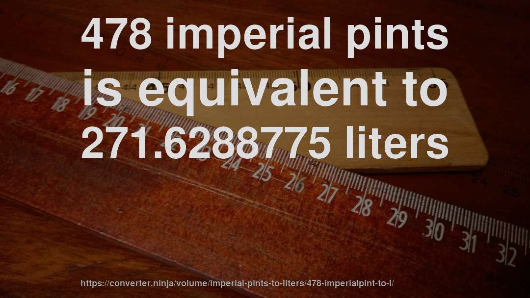 478 imperial pints is equivalent to 271.6288775 liters
