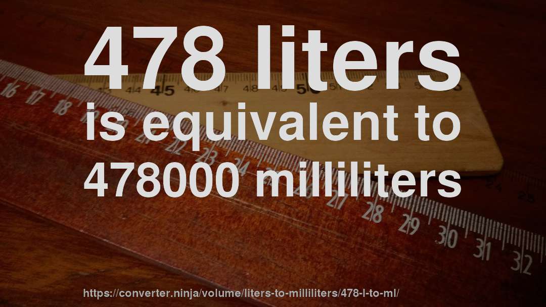 478 liters is equivalent to 478000 milliliters