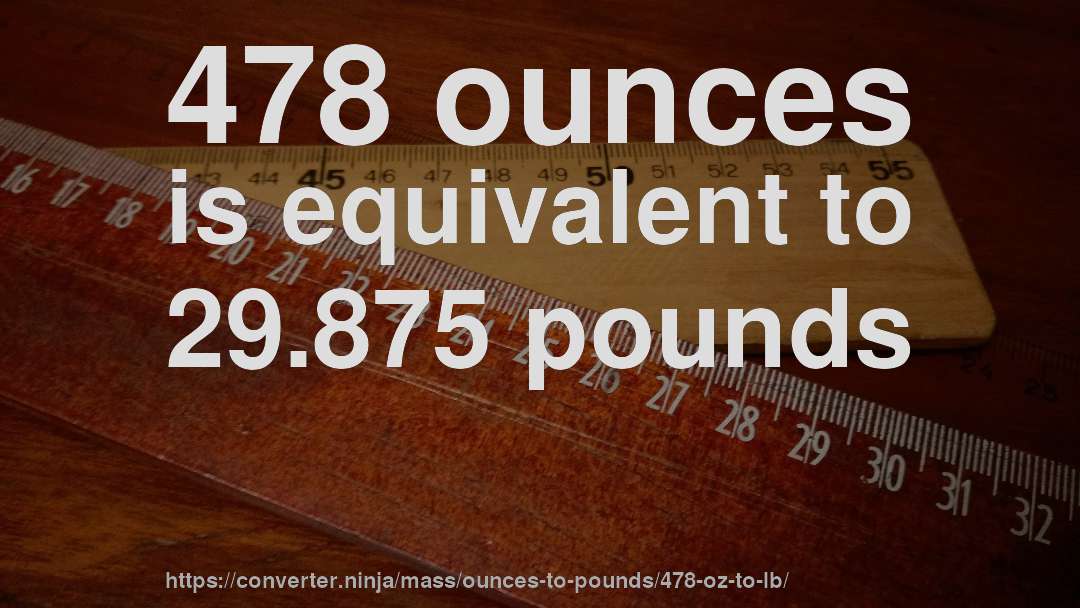 478 ounces is equivalent to 29.875 pounds