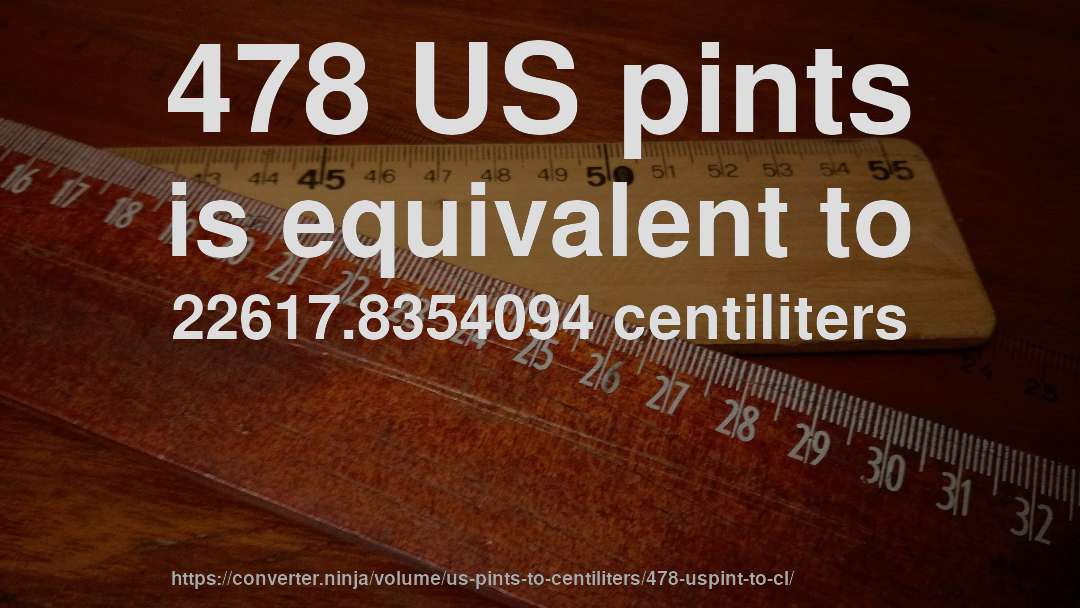 478 US pints is equivalent to 22617.8354094 centiliters
