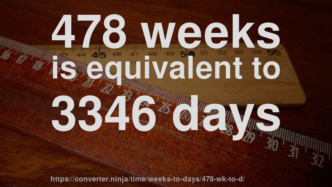478 weeks is equivalent to 3346 days