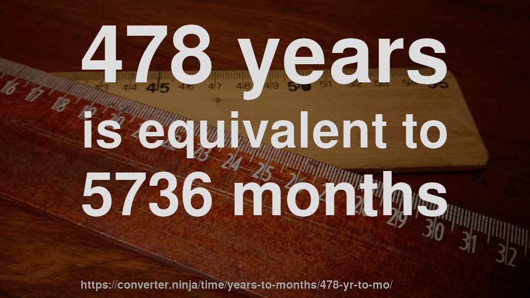 478 years is equivalent to 5736 months