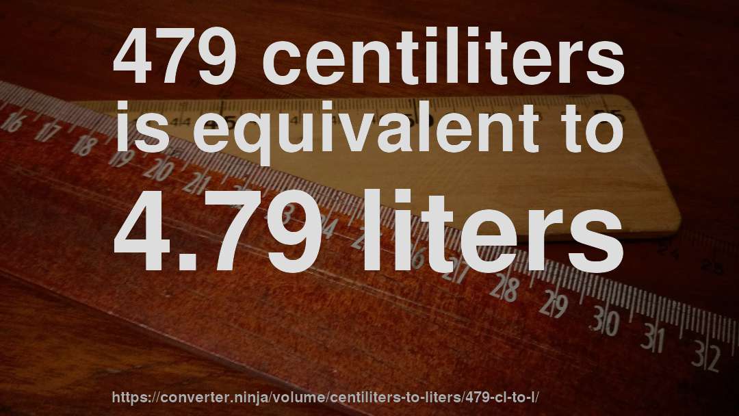 479 centiliters is equivalent to 4.79 liters