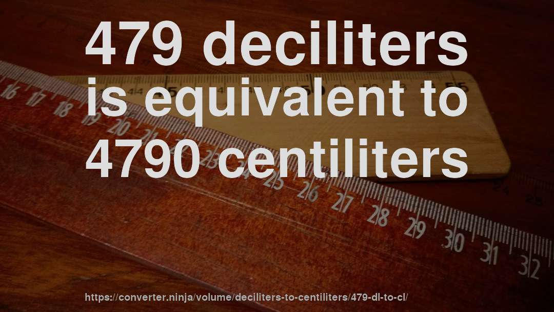 479 deciliters is equivalent to 4790 centiliters