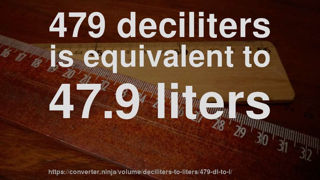 479 deciliters is equivalent to 47.9 liters