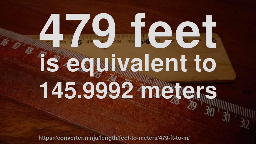479 feet is equivalent to 145.9992 meters