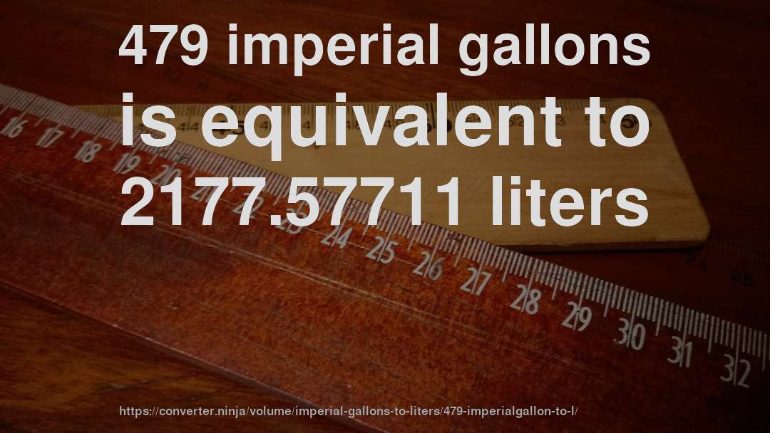 479 imperial gallons is equivalent to 2177.57711 liters