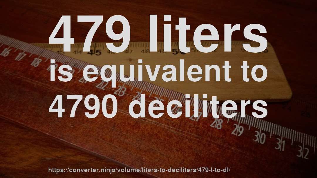 479 liters is equivalent to 4790 deciliters