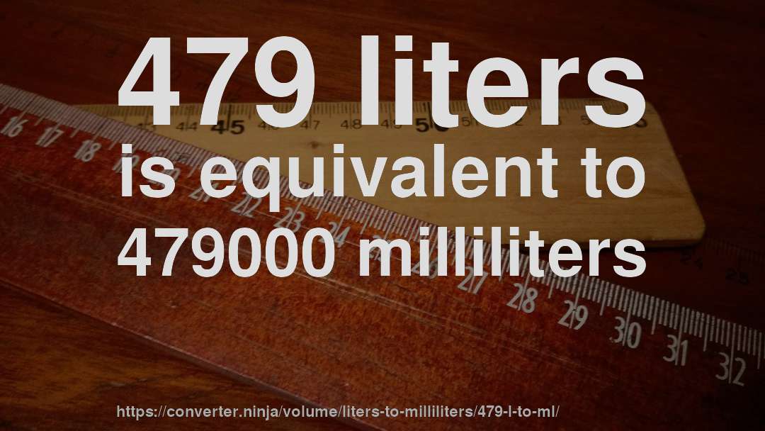479 liters is equivalent to 479000 milliliters