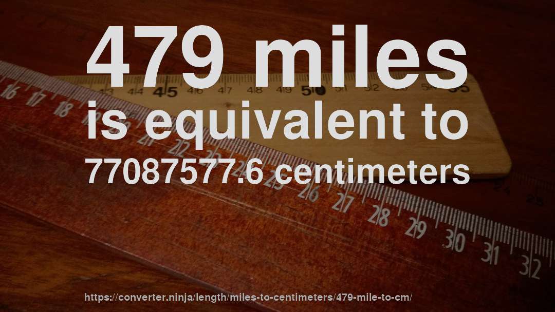 479 miles is equivalent to 77087577.6 centimeters