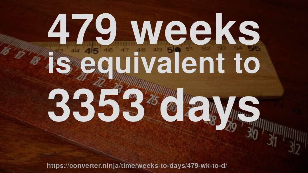 479 weeks is equivalent to 3353 days