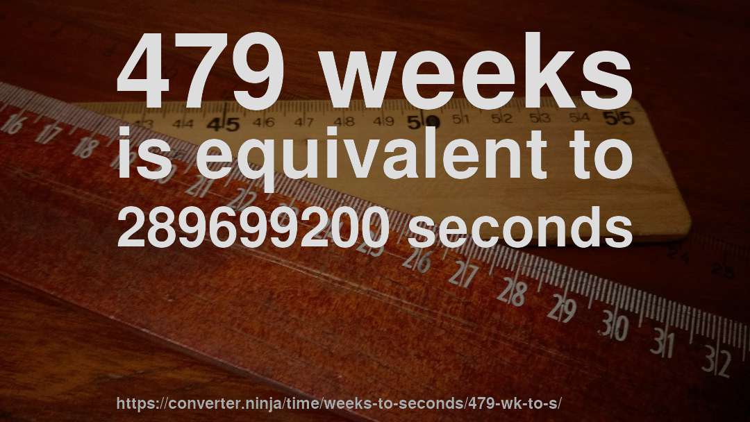479 weeks is equivalent to 289699200 seconds