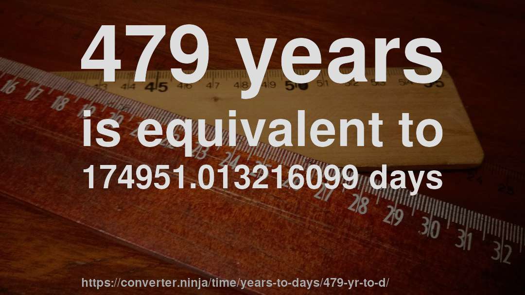 479 years is equivalent to 174951.013216099 days