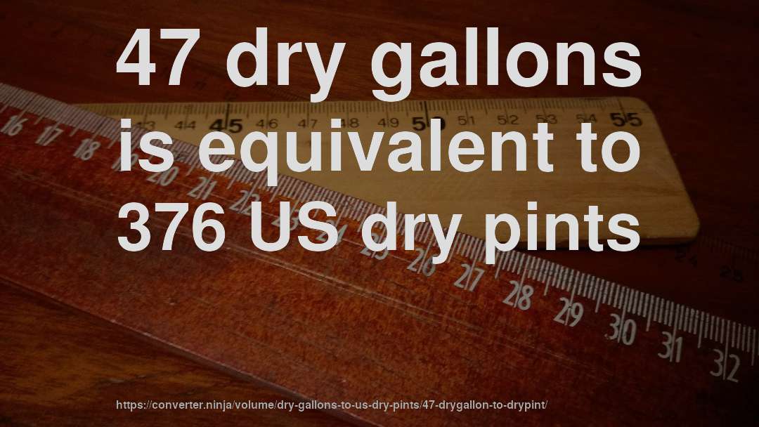 47 dry gallons is equivalent to 376 US dry pints