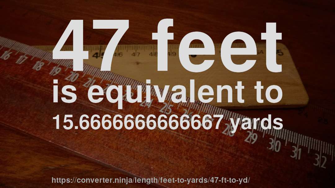 47 feet is equivalent to 15.6666666666667 yards