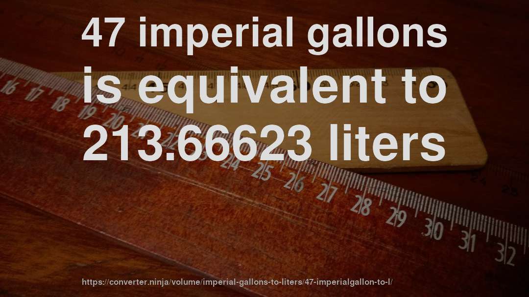 47 imperial gallons is equivalent to 213.66623 liters