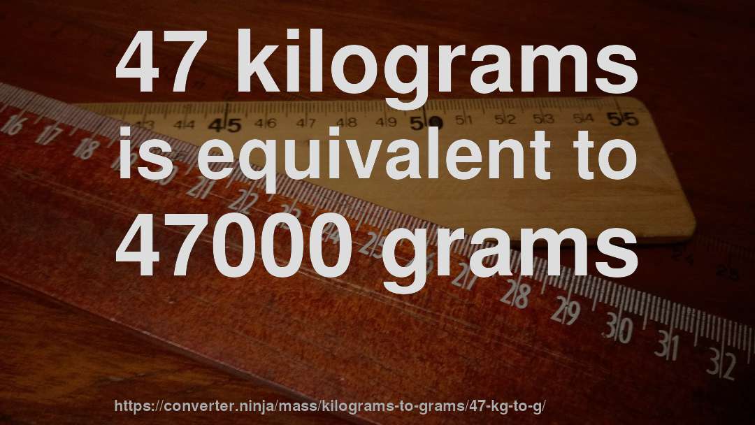 47 kilograms is equivalent to 47000 grams