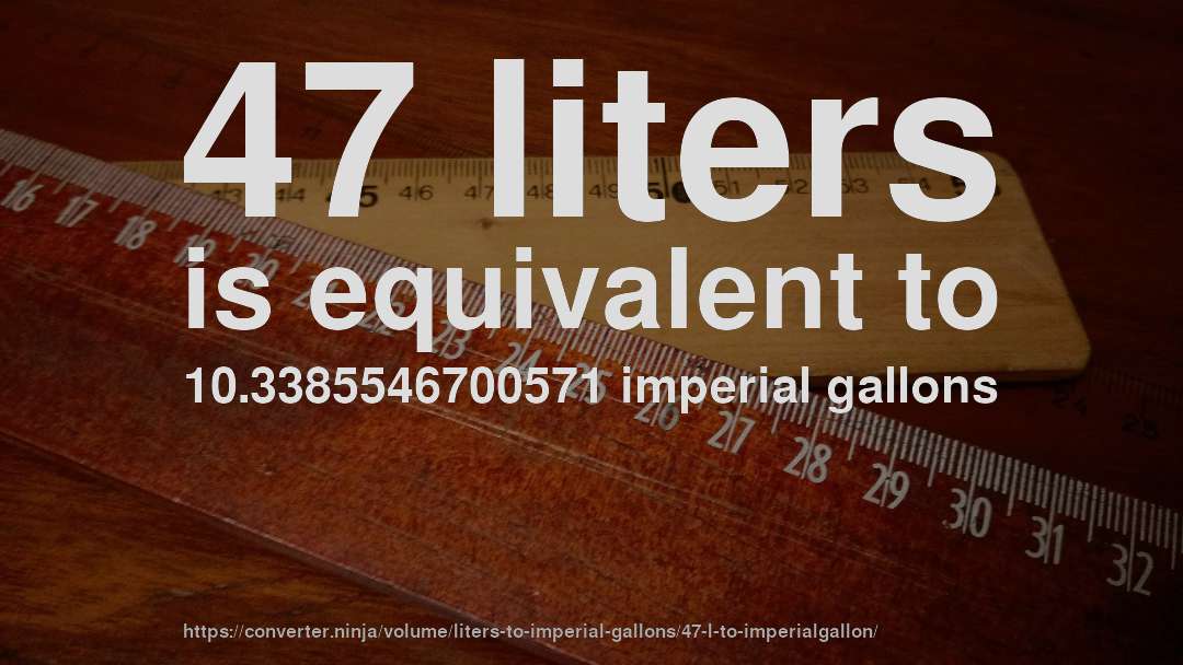 47 liters is equivalent to 10.3385546700571 imperial gallons