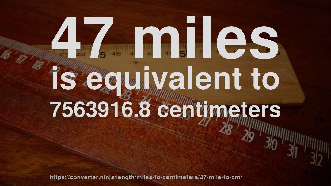 47 miles is equivalent to 7563916.8 centimeters
