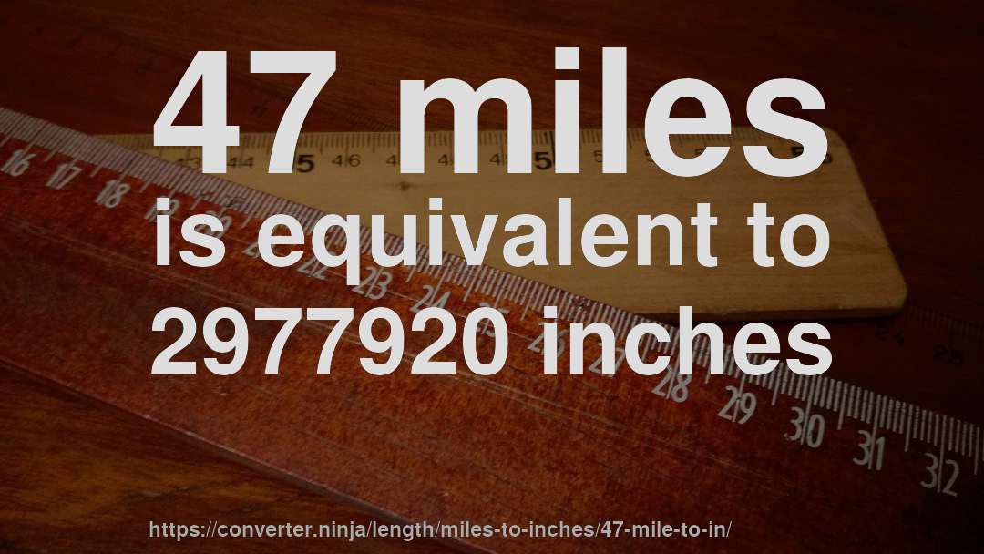 47 miles is equivalent to 2977920 inches