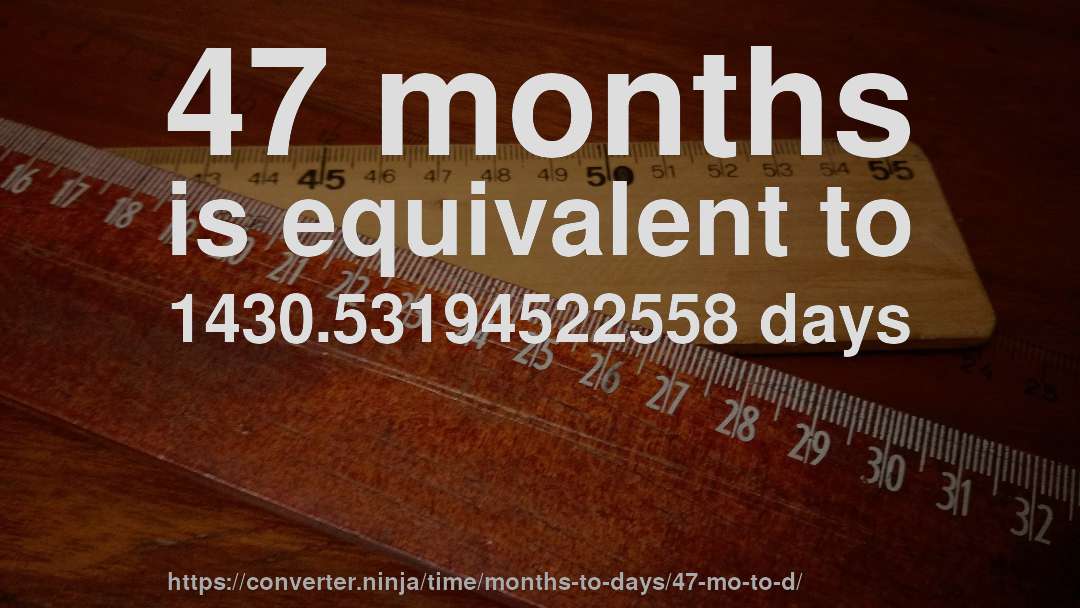 47 months is equivalent to 1430.53194522558 days