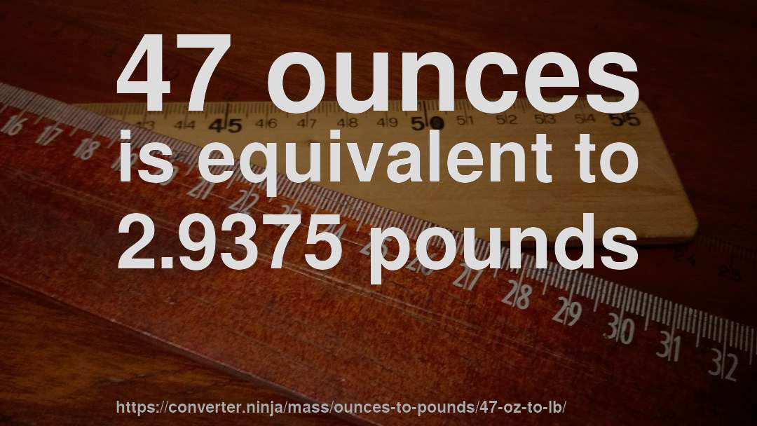 47 ounces is equivalent to 2.9375 pounds
