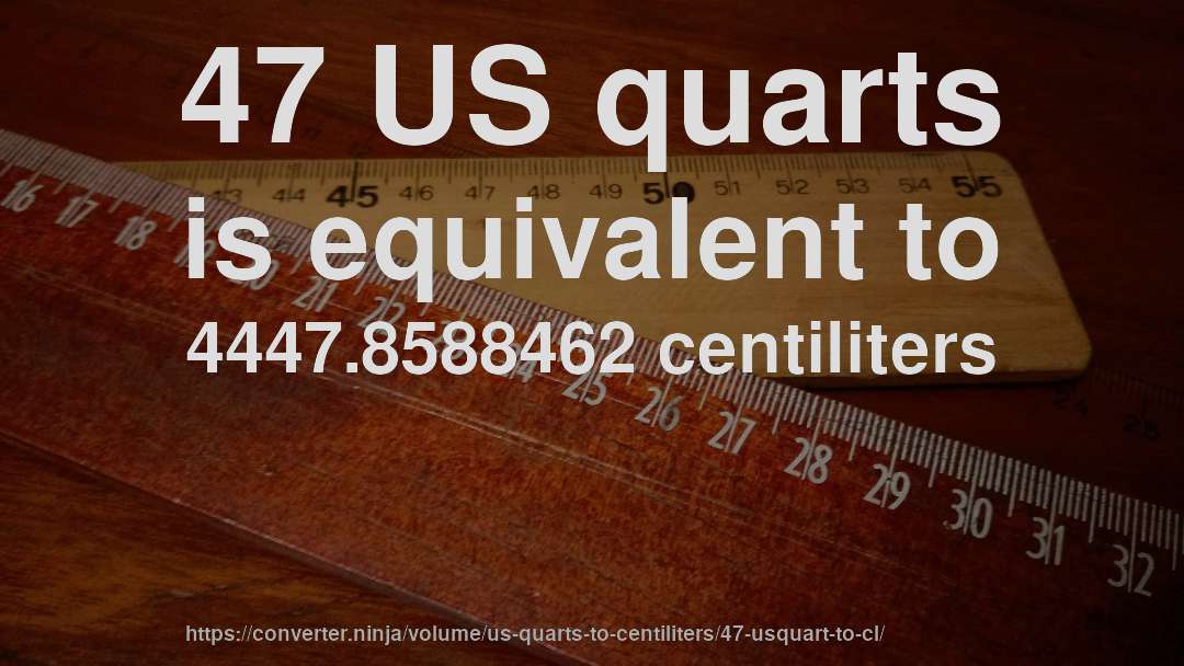 47 US quarts is equivalent to 4447.8588462 centiliters