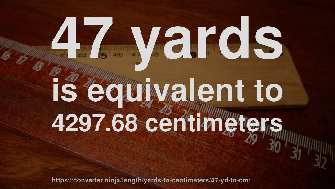 47 yards is equivalent to 4297.68 centimeters