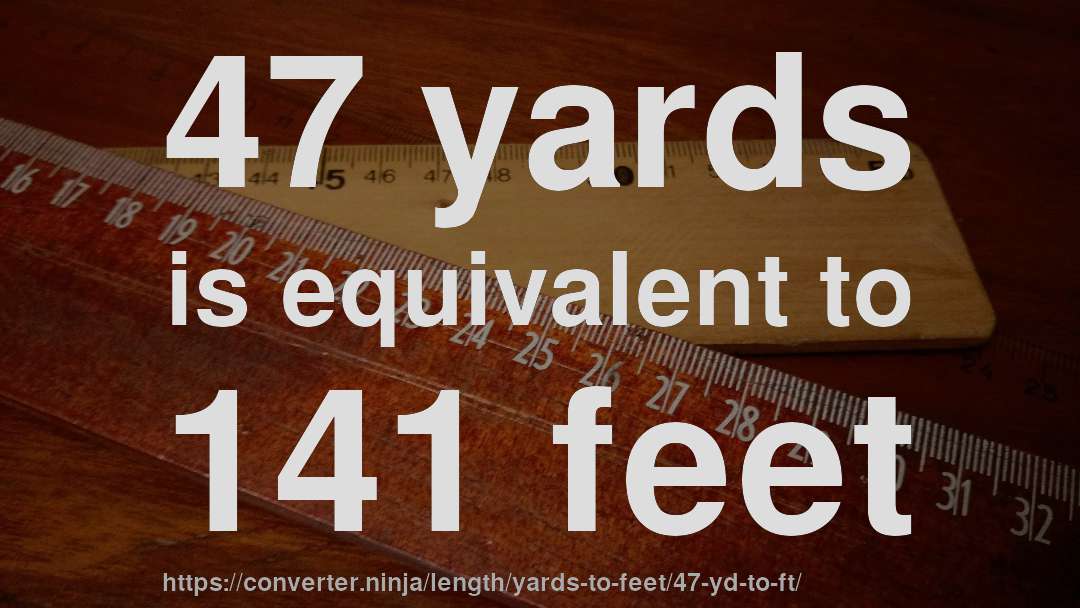 47 yards is equivalent to 141 feet