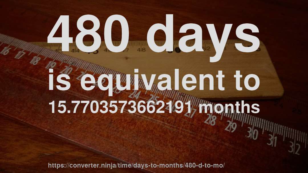 480 days is equivalent to 15.7703573662191 months