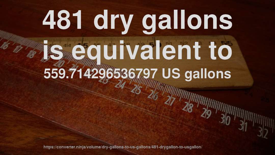 481 dry gallons is equivalent to 559.714296536797 US gallons
