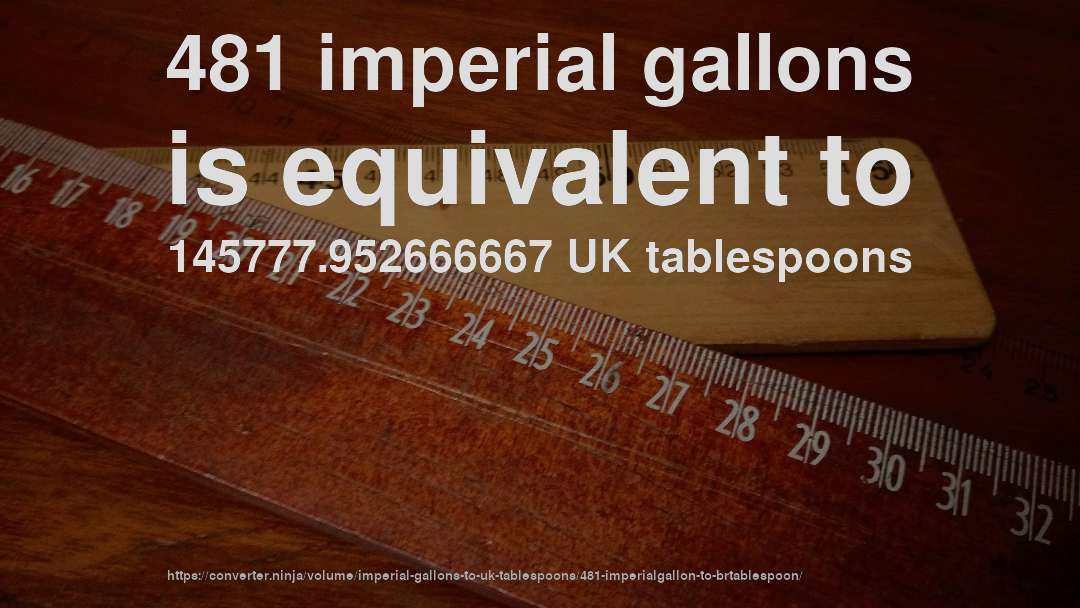 481 imperial gallons is equivalent to 145777.952666667 UK tablespoons