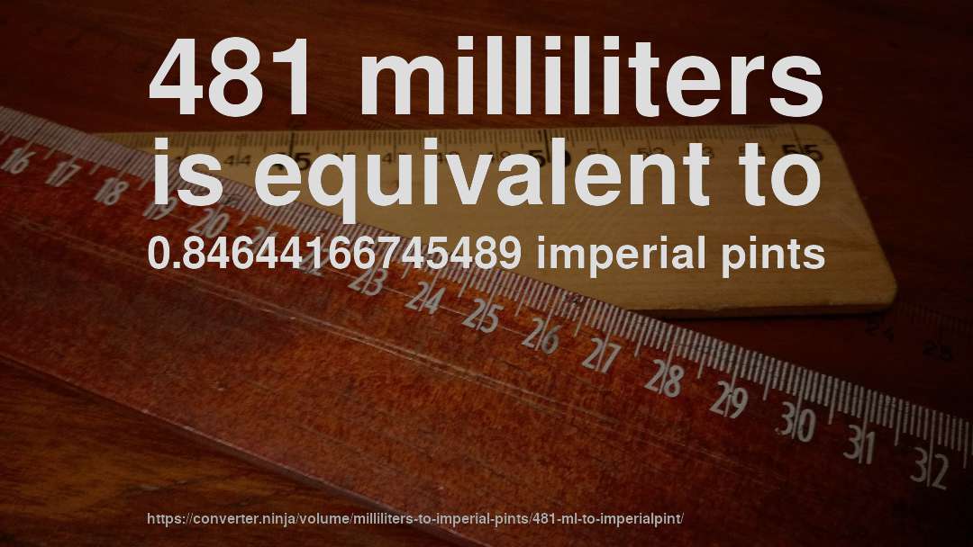 481 milliliters is equivalent to 0.84644166745489 imperial pints