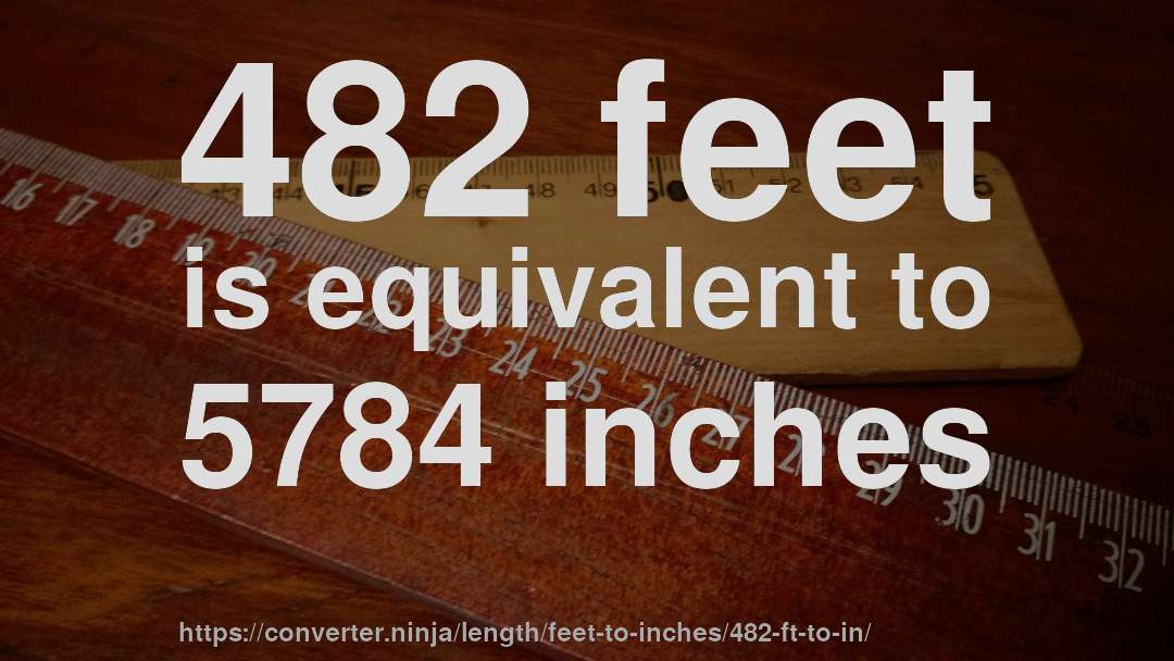 482 feet is equivalent to 5784 inches