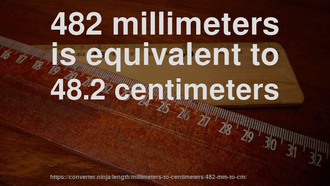 482 millimeters is equivalent to 48.2 centimeters