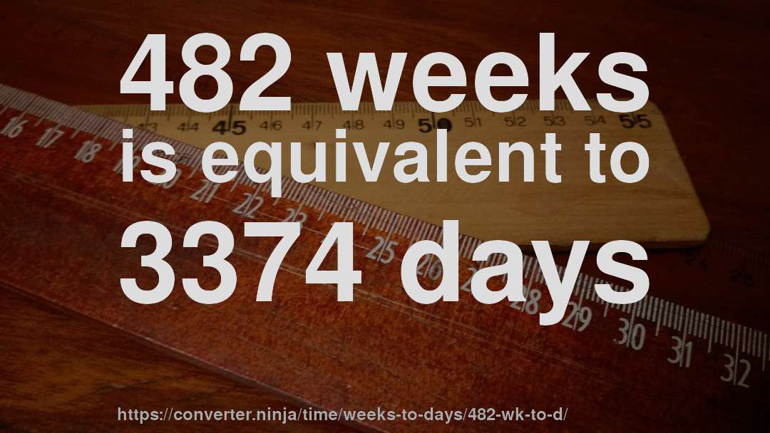 482 weeks is equivalent to 3374 days