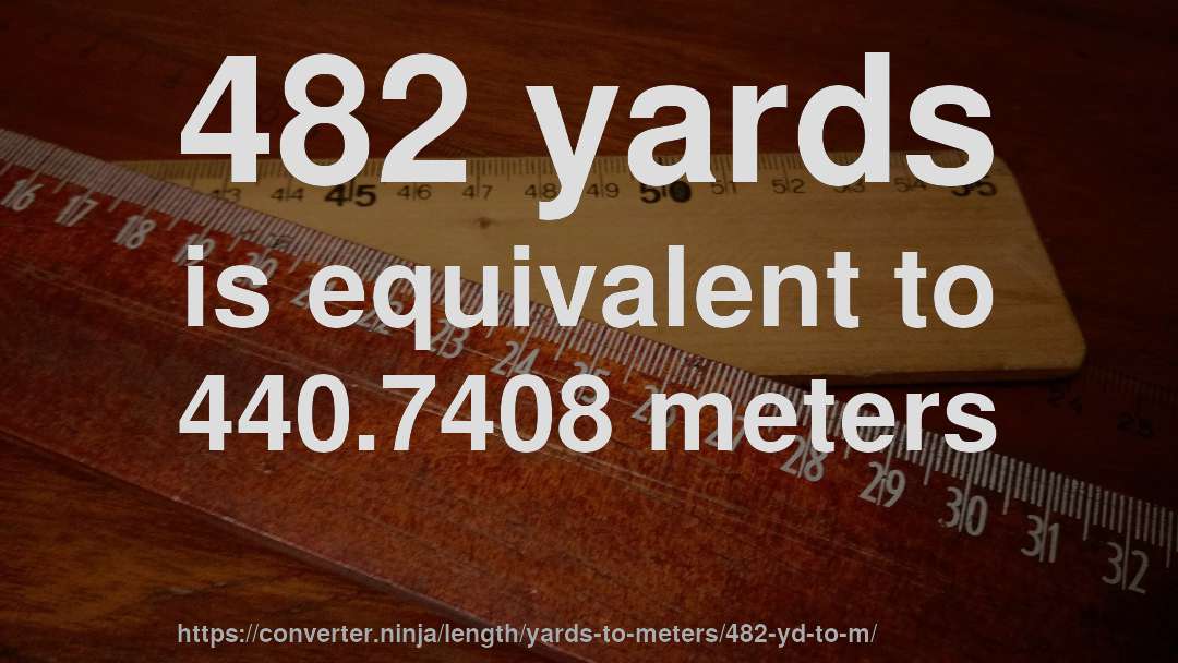 482 yards is equivalent to 440.7408 meters