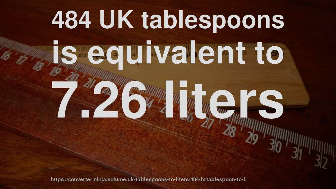 484 UK tablespoons is equivalent to 7.26 liters