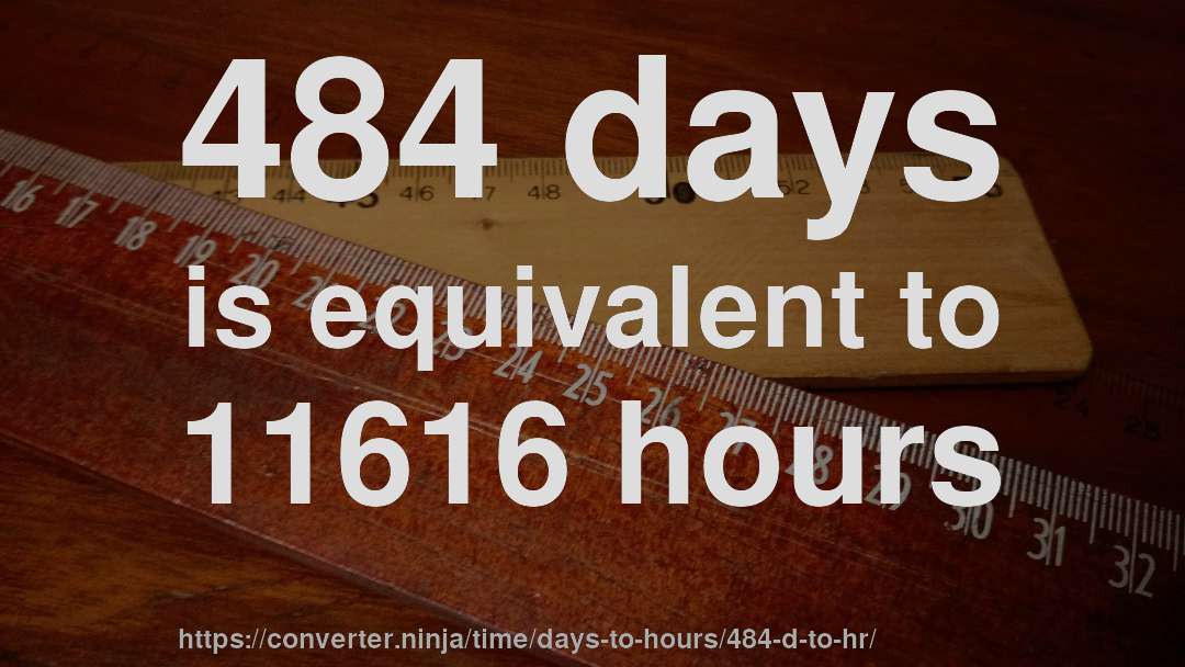 484 days is equivalent to 11616 hours