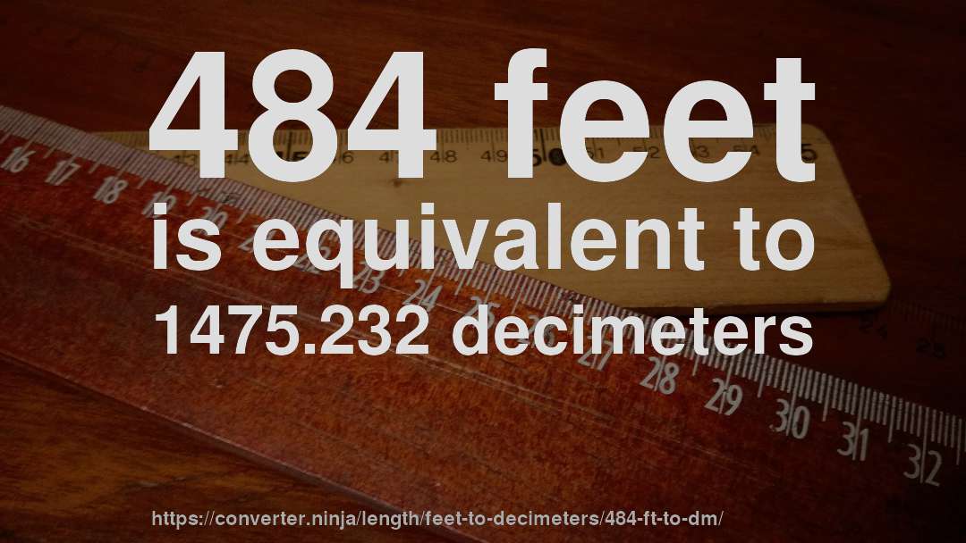 484 feet is equivalent to 1475.232 decimeters